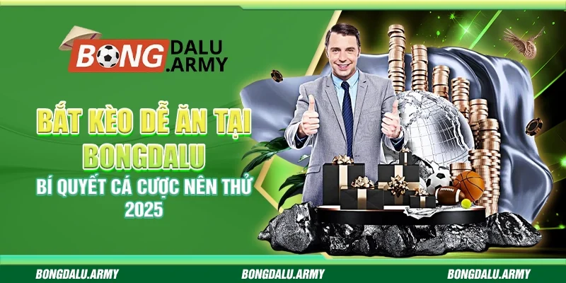 Bắt kèo dễ ăn tại Bongdalu - Bí quyết cá cược nên thử 2025