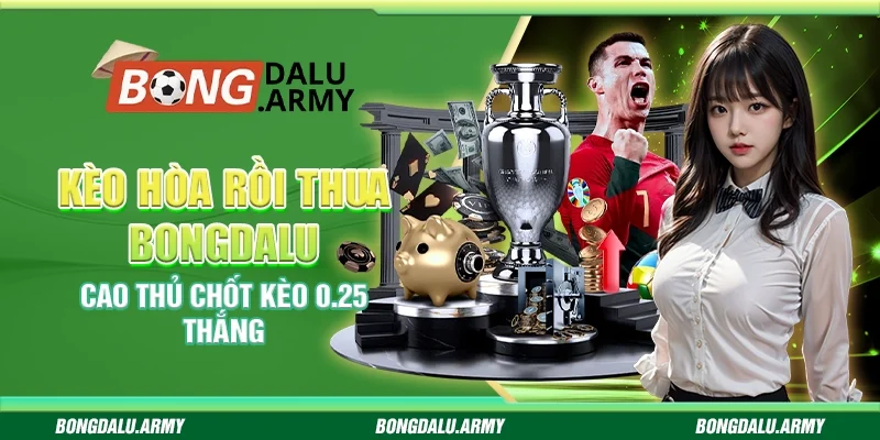 Kèo Hòa Rồi Thua Bongdalu: Cao Thủ Chốt Kèo 0.25 Thắng