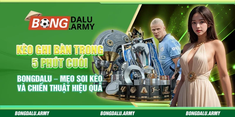 Kèo ghi bàn trong 5 phút cuối bongdalu  – Mẹo soi kèo và chiến thuật hiệu quả