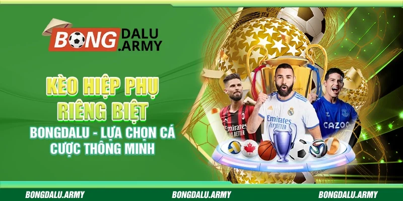 Kèo hiệp phụ riêng biệt Bongdalu - Lựa chọn cá cược thông minh