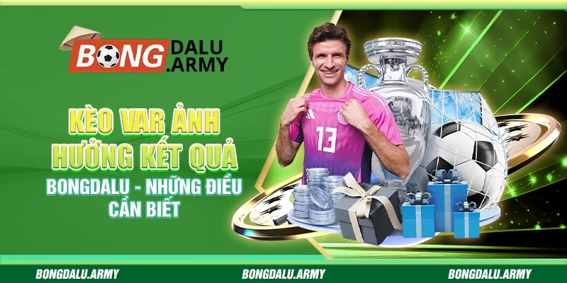 Kèo VAR ảnh hưởng kết quả Bongdalu - Những điều cần biết