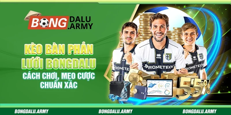 Kèo bàn phản lưới Bongdalu - Cách chơi, mẹo cược chuẩn xác