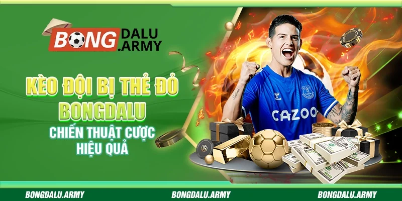 Kèo đội bị thẻ đỏ Bongdalu – Chiến thuật cược hiệu quả