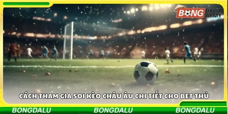 Cách tham gia soi kèo châu Âu chi tiết cho anh em bet thủ