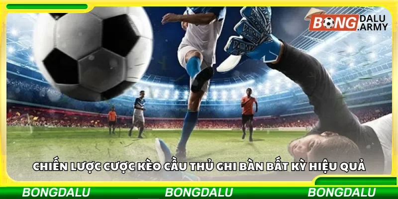 Lựa chọn chiến lược cược kèo cầu thủ ghi bàn bất kỳ thông minh