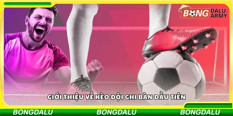 Khái quát về kèo đội ghi bàn đầu tiên trong các trận đấu bóng đá