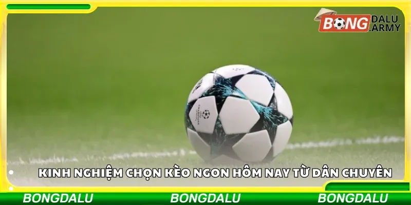 Kinh nghiệm chọn kèo ngon hôm nay từ dân chuyên