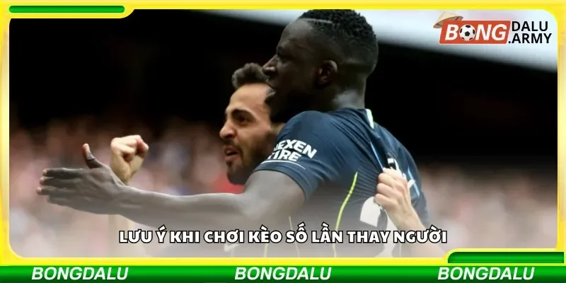 Lưu ý khi chơi kèo số lần thay người