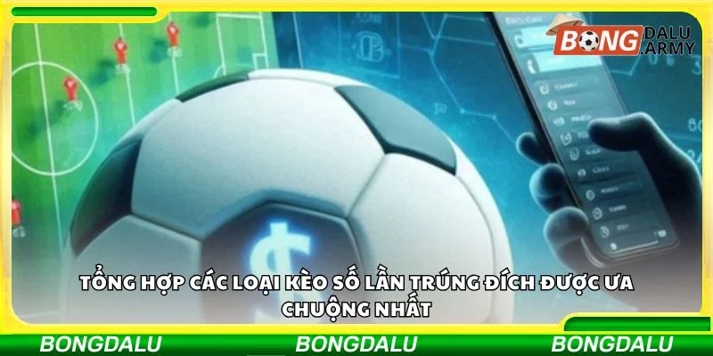 Tổng hợp các loại kèo số lần trúng đích được ưa chuộng nhất